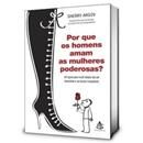 Livro - Por que os Homens Amam as Mulheres Poderosas? um Guia Para Você Deixar de ser Boazinha e se Tornar Irresistível 