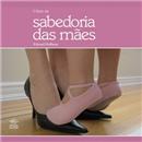 Livro - O Livro da Sabedoria das Mães: Amor, Co...