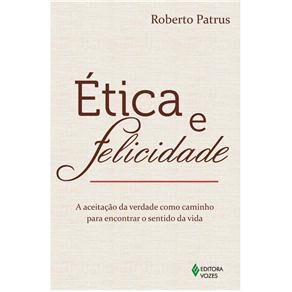 Livro - Ética e Felicidade: a Aceitação da Verdade Como Caminho Para Encontrar o Sentido da Vida
