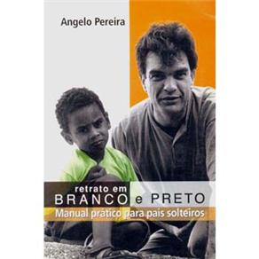 Livro - Retrato em Branco e Preto: Manual prático para pais solteiros - Angelo B. Pereira 