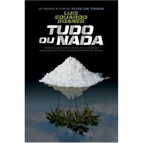 Livro - Tudo ou Nada: a História do Brasileiro Preso em Londres por Associação ao Tráfico de 2 Toneladas de Cocaína - Luiz Eduardo Soares
