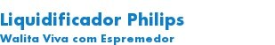 Liquidificador Philips Walita Viva com Esp