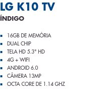 LG K10 TV                       Índigo                16GB de Memória Dual Chip Tela HD 5.3" HD 4G + WiFi Android 6.0 Câmera 13MP Octa Core de 1.14 GHz
