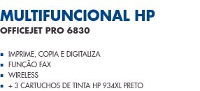 Multifuncional HP                      OfficeJet Pro 6830                Imprime, Copia e Digitaliza Função Fax Wireless + 3 Cartuchos de Tinta HP 934XL Preto