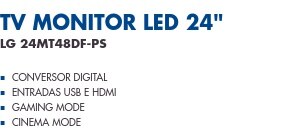 TV Monitor LED 24"                      LG 24MT48DF -PS                Conversor Digital Entradas USB e HDMI Gaming Mode Cinema Mode
