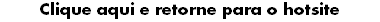 Clique aqui e retorne para o hotsite