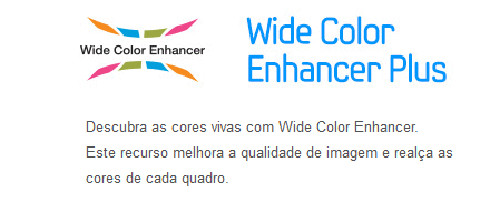 Descubra as cores vivas com Wide Color Enhancer. Este recurso melhora a qualidade de  imagem e realça as cores de cada quadro.
