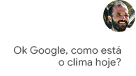 Ok Google, como está o clima hoje?