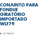 Conjunto para Fondue Giratório Importado WLF79  23 Peças
