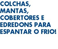 Colchas, Mantas, Cobertores e Edredons para espantar o frio!